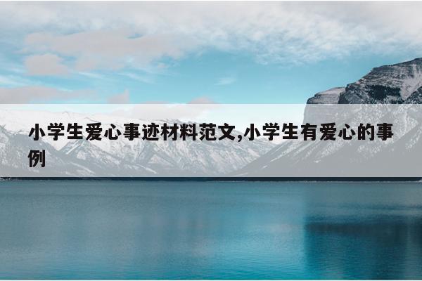 小学生爱心事迹材料范文,小学生有爱心的事例