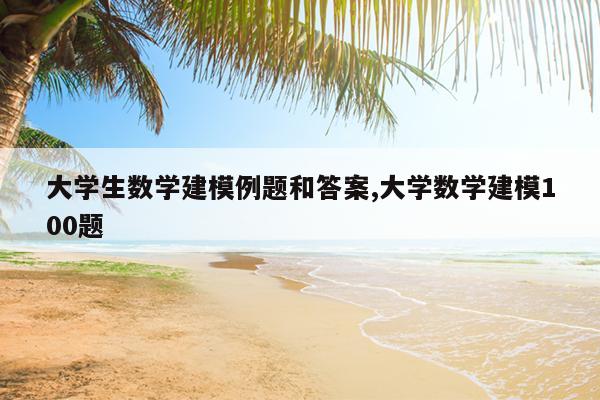 大学生数学建模例题和答案,大学数学建模100题
