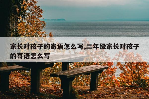 家长对孩子的寄语怎么写,二年级家长对孩子的寄语怎么写