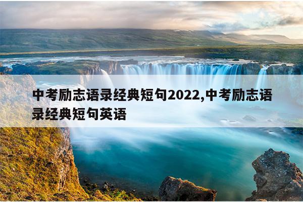 中考励志语录经典短句2022,中考励志语录经典短句英语