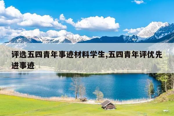 评选五四青年事迹材料学生,五四青年评优先进事迹