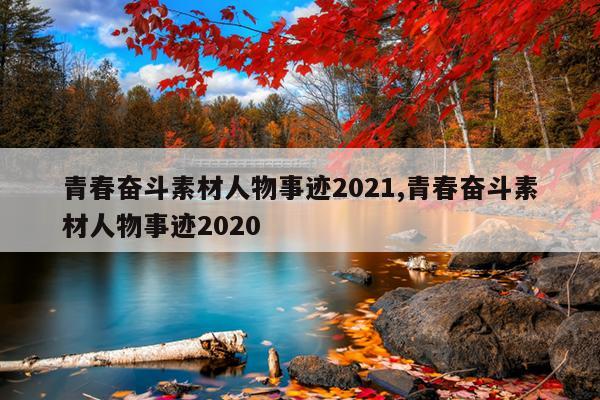 青春奋斗素材人物事迹2021,青春奋斗素材人物事迹2020