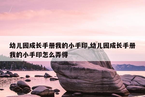 幼儿园成长手册我的小手印,幼儿园成长手册我的小手印怎么弄得