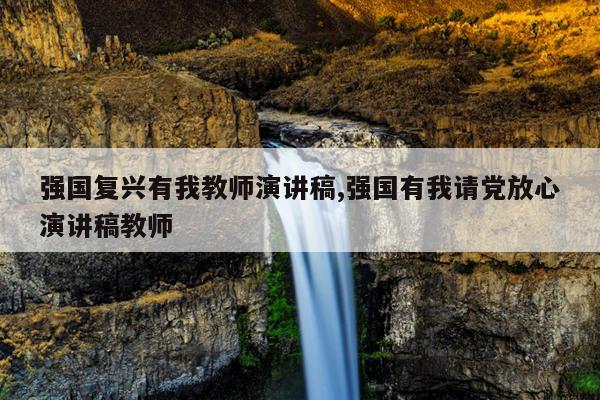 强国复兴有我教师演讲稿,强国有我请党放心演讲稿教师