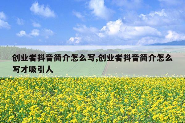创业者抖音简介怎么写,创业者抖音简介怎么写才吸引人