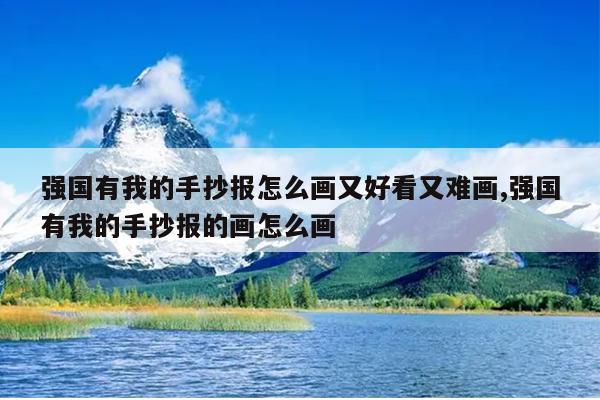 强国有我的手抄报怎么画又好看又难画,强国有我的手抄报的画怎么画