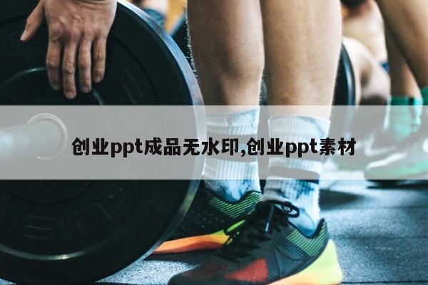 创业ppt成品无水印,创业ppt素材
