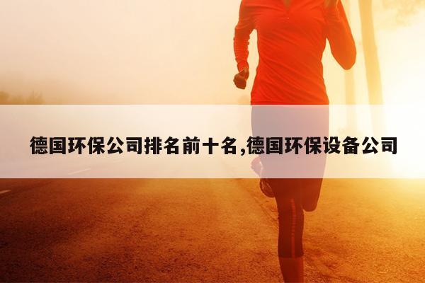 德国环保公司排名前十名,德国环保设备公司