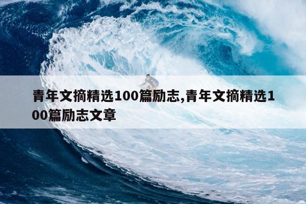 青年文摘精选100篇励志,青年文摘精选100篇励志文章