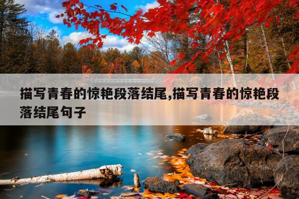 描写青春的惊艳段落结尾,描写青春的惊艳段落结尾句子