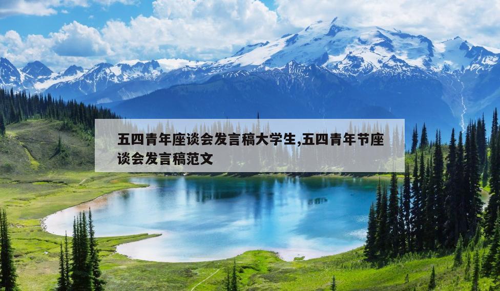 五四青年座谈会发言稿大学生,五四青年节座谈会发言稿范文