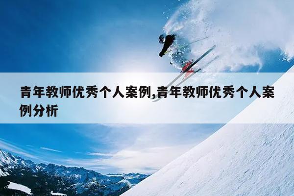 青年教师优秀个人案例,青年教师优秀个人案例分析