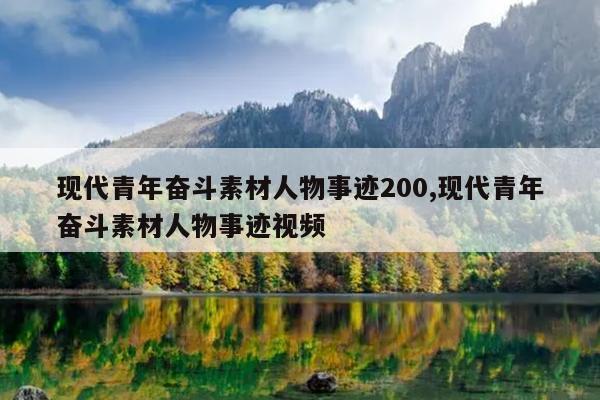 现代青年奋斗素材人物事迹200,现代青年奋斗素材人物事迹视频