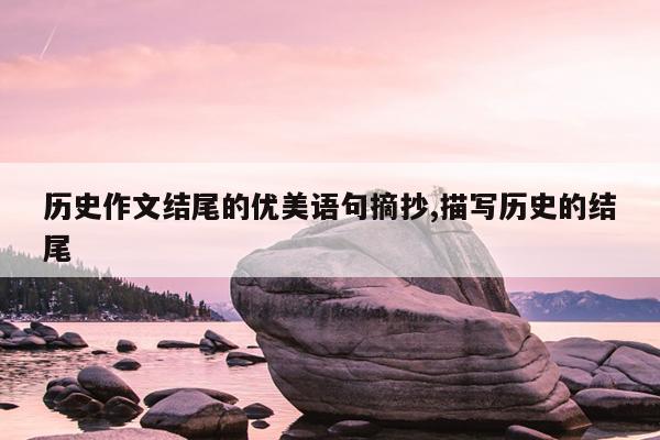 历史作文结尾的优美语句摘抄,描写历史的结尾