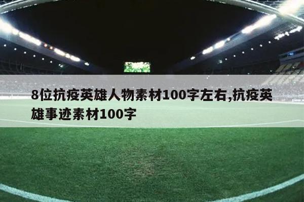 8位抗疫英雄人物素材100字左右,抗疫英雄事迹素材100字
