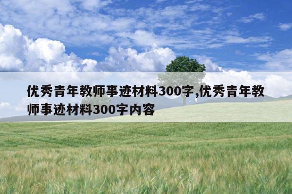优秀青年教师事迹材料300字,优秀青年教师事迹材料300字内容