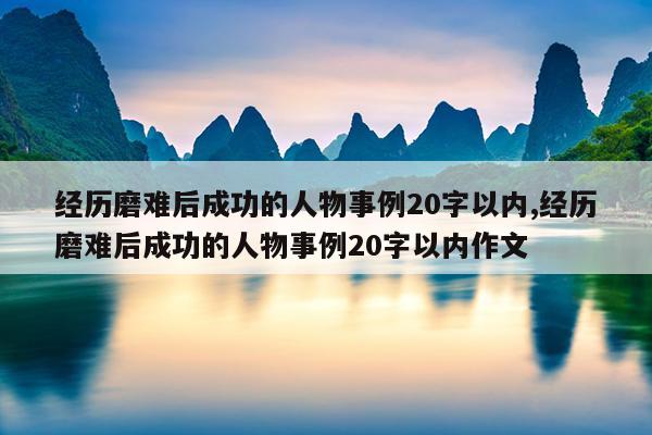 经历磨难后成功的人物事例20字以内,经历磨难后成功的人物事例20字以内作文