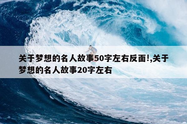 关于梦想的名人故事50字左右反面!,关于梦想的名人故事20字左右