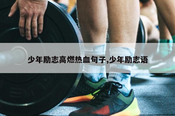 少年励志高燃热血句子,少年励志语