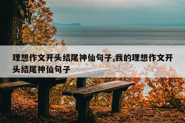 理想作文开头结尾神仙句子,我的理想作文开头结尾神仙句子