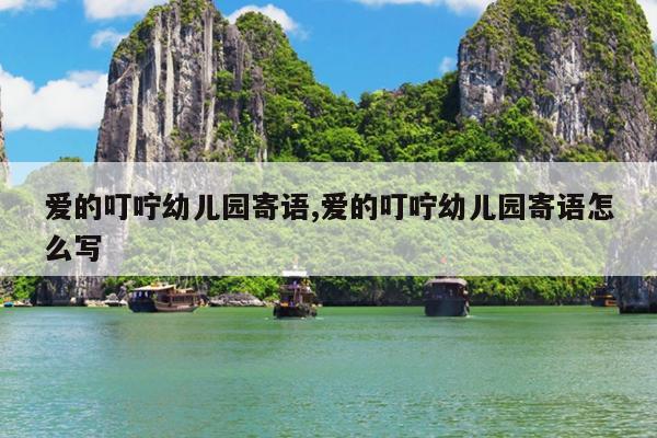 爱的叮咛幼儿园寄语,爱的叮咛幼儿园寄语怎么写