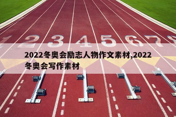 2022冬奥会励志人物作文素材,2022冬奥会写作素材