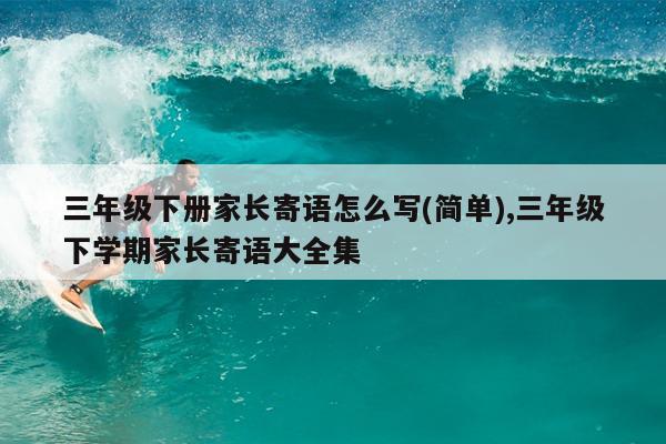 三年级下册家长寄语怎么写(简单),三年级下学期家长寄语大全集