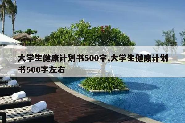 大学生健康计划书500字,大学生健康计划书500字左右