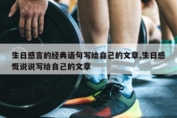 生日感言的经典语句写给自己的文章,生日感慨说说写给自己的文章