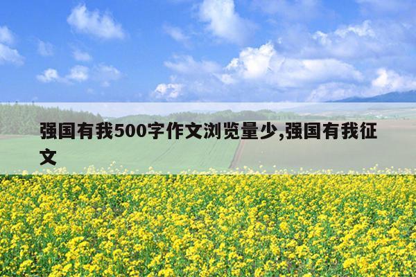 强国有我500字作文浏览量少,强国有我征文