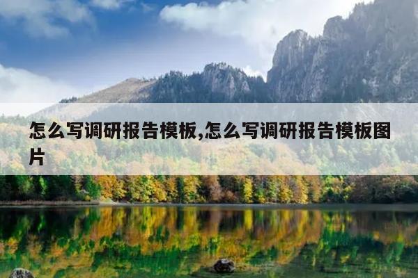 怎么写调研报告模板,怎么写调研报告模板图片