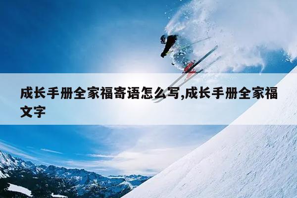 成长手册全家福寄语怎么写,成长手册全家福文字