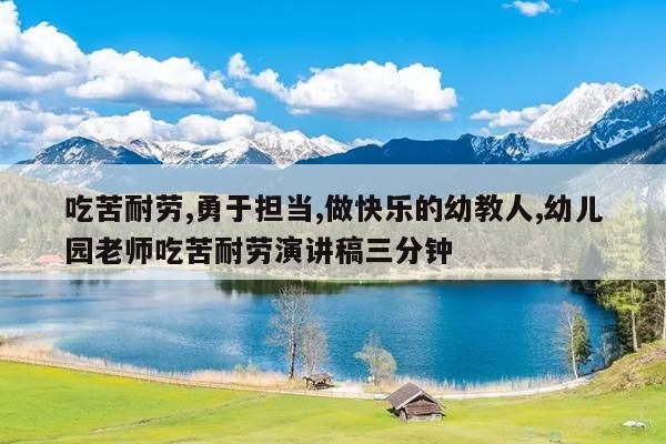 吃苦耐劳,勇于担当,做快乐的幼教人,幼儿园老师吃苦耐劳演讲稿三分钟