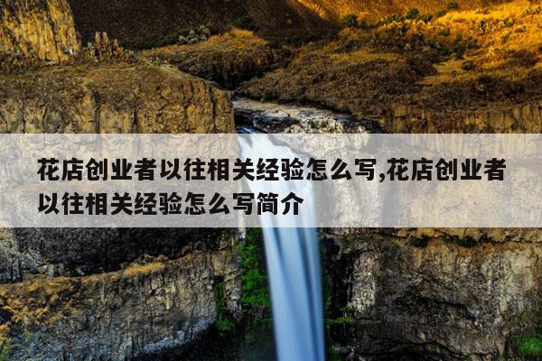 花店创业者以往相关经验怎么写,花店创业者以往相关经验怎么写简介