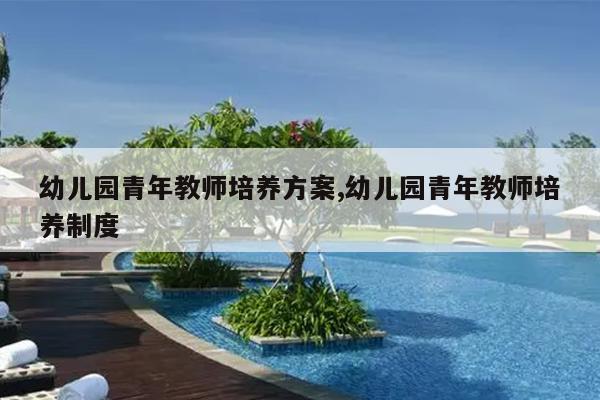 幼儿园青年教师培养方案,幼儿园青年教师培养制度