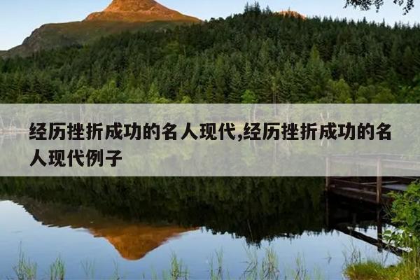 经历挫折成功的名人现代,经历挫折成功的名人现代例子