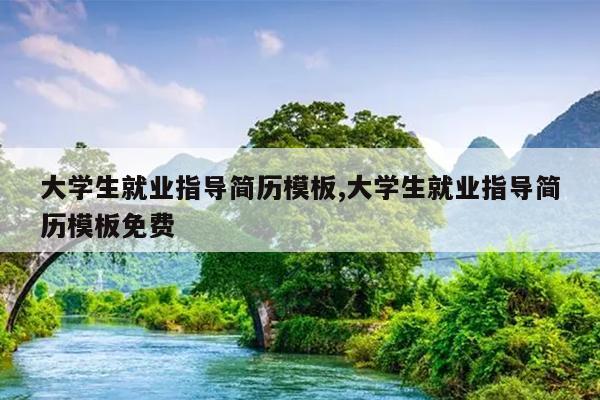 大学生就业指导简历模板,大学生就业指导简历模板免费
