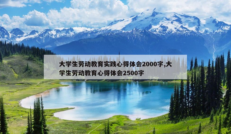 大学生劳动教育实践心得体会2000字,大学生劳动教育心得体会2500字