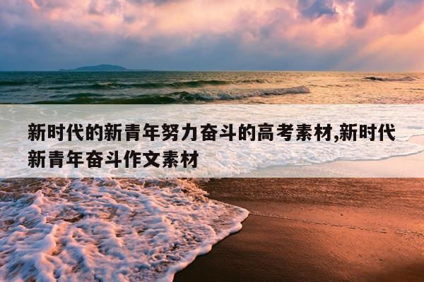 新时代的新青年努力奋斗的高考素材,新时代新青年奋斗作文素材