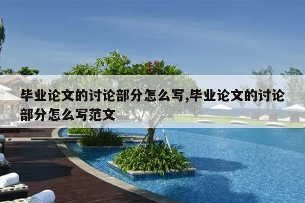 毕业论文的讨论部分怎么写,毕业论文的讨论部分怎么写范文