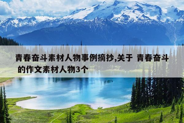 青春奋斗素材人物事例摘抄,关于 青春奋斗 的作文素材人物3个