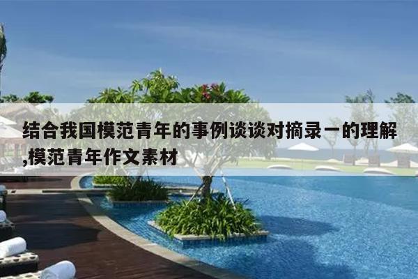 结合我国模范青年的事例谈谈对摘录一的理解,模范青年作文素材