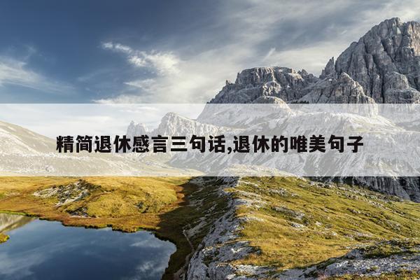 精简退休感言三句话,退休的唯美句子