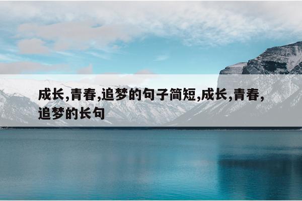成长,青春,追梦的句子简短,成长,青春,追梦的长句