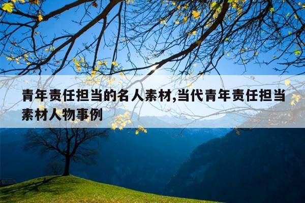 青年责任担当的名人素材,当代青年责任担当素材人物事例
