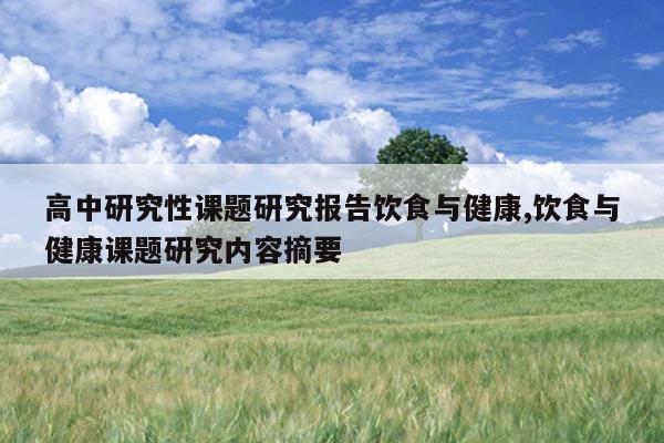 高中研究性课题研究报告饮食与健康,饮食与健康课题研究内容摘要