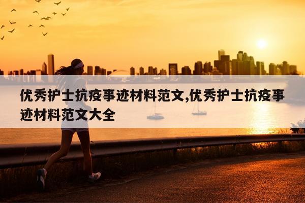 优秀护士抗疫事迹材料范文,优秀护士抗疫事迹材料范文大全