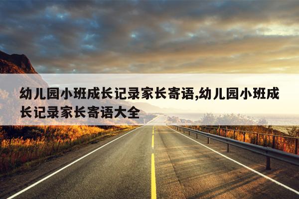 幼儿园小班成长记录家长寄语,幼儿园小班成长记录家长寄语大全