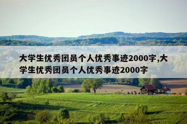 大学生优秀团员个人优秀事迹2000字,大学生优秀团员个人优秀事迹2000字