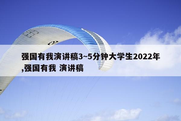 强国有我演讲稿3~5分钟大学生2022年,强国有我 演讲稿